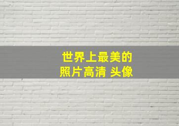 世界上最美的照片高清 头像